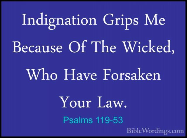 Psalms 119-53 - Indignation Grips Me Because Of The Wicked, Who HIndignation Grips Me Because Of The Wicked, Who Have Forsaken Your Law. 