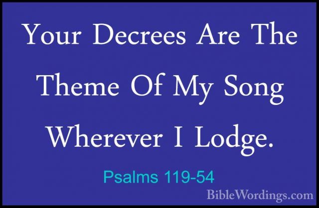 Psalms 119-54 - Your Decrees Are The Theme Of My Song Wherever IYour Decrees Are The Theme Of My Song Wherever I Lodge. 