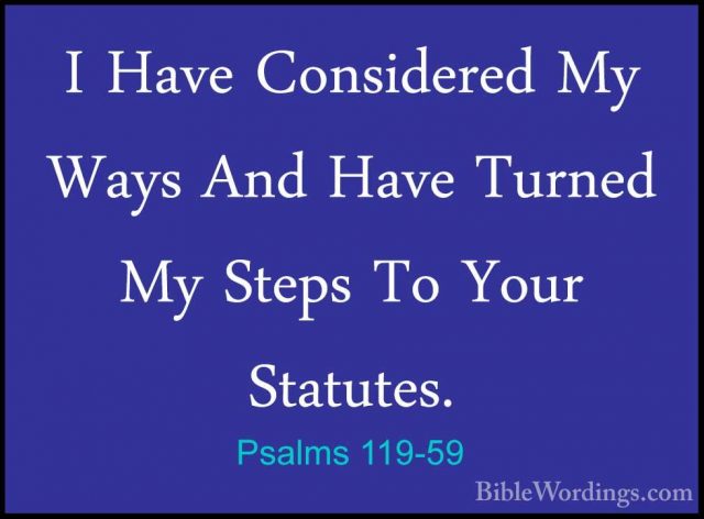 Psalms 119-59 - I Have Considered My Ways And Have Turned My StepI Have Considered My Ways And Have Turned My Steps To Your Statutes. 