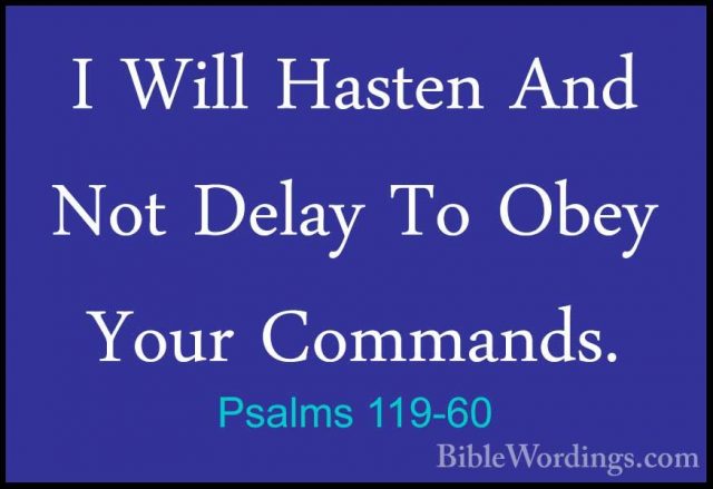 Psalms 119-60 - I Will Hasten And Not Delay To Obey Your CommandsI Will Hasten And Not Delay To Obey Your Commands. 
