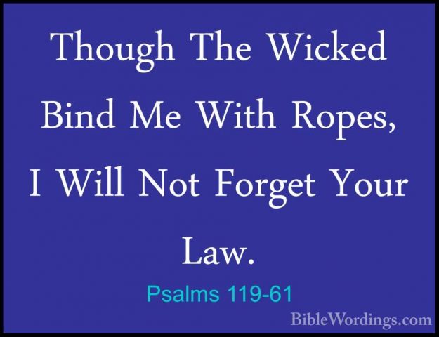 Psalms 119-61 - Though The Wicked Bind Me With Ropes, I Will NotThough The Wicked Bind Me With Ropes, I Will Not Forget Your Law. 
