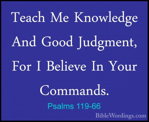 Psalms 119-66 - Teach Me Knowledge And Good Judgment, For I BelieTeach Me Knowledge And Good Judgment, For I Believe In Your Commands. 