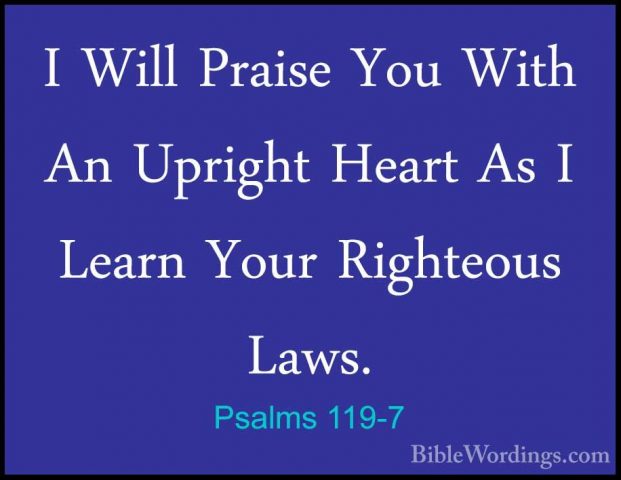 Psalms 119-7 - I Will Praise You With An Upright Heart As I LearnI Will Praise You With An Upright Heart As I Learn Your Righteous Laws. 