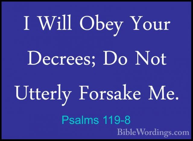 Psalms 119-8 - I Will Obey Your Decrees; Do Not Utterly Forsake MI Will Obey Your Decrees; Do Not Utterly Forsake Me. 