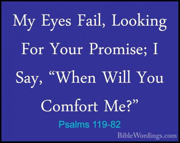 Psalms 119-82 - My Eyes Fail, Looking For Your Promise; I Say, "WMy Eyes Fail, Looking For Your Promise; I Say, "When Will You Comfort Me?" 