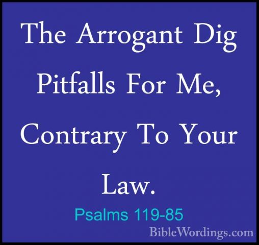 Psalms 119-85 - The Arrogant Dig Pitfalls For Me, Contrary To YouThe Arrogant Dig Pitfalls For Me, Contrary To Your Law. 