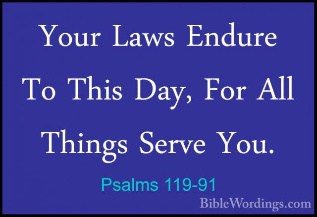 Psalms 119-91 - Your Laws Endure To This Day, For All Things ServYour Laws Endure To This Day, For All Things Serve You. 