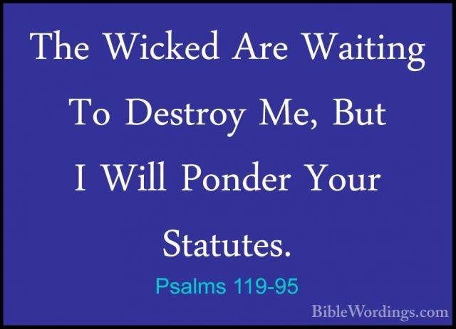 Psalms 119-95 - The Wicked Are Waiting To Destroy Me, But I WillThe Wicked Are Waiting To Destroy Me, But I Will Ponder Your Statutes. 