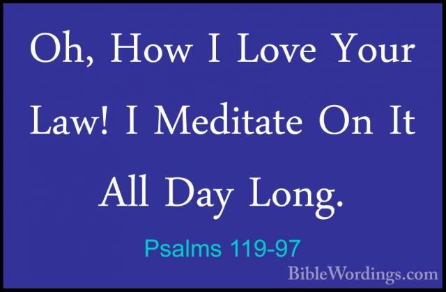 Psalms 119-97 - Oh, How I Love Your Law! I Meditate On It All DayOh, How I Love Your Law! I Meditate On It All Day Long. 