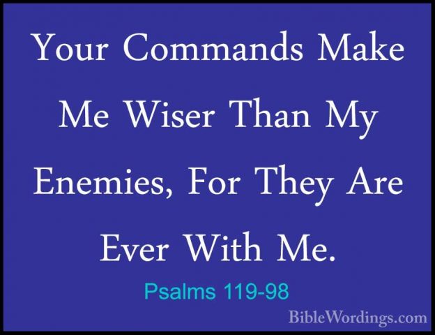 Psalms 119-98 - Your Commands Make Me Wiser Than My Enemies, ForYour Commands Make Me Wiser Than My Enemies, For They Are Ever With Me. 