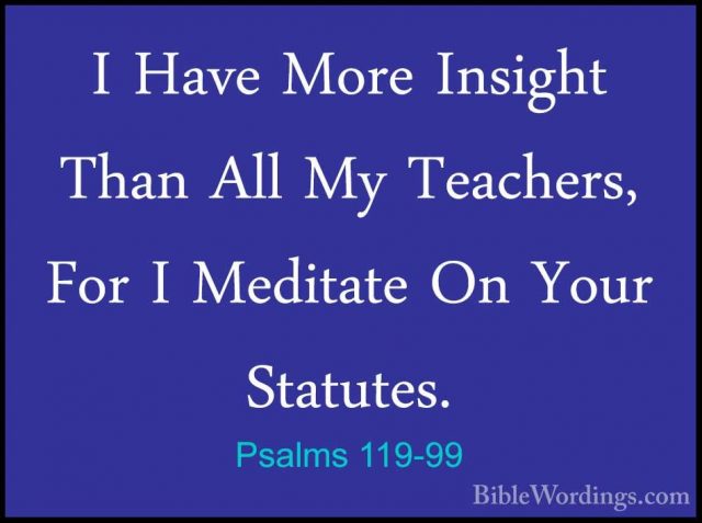 Psalms 119-99 - I Have More Insight Than All My Teachers, For I MI Have More Insight Than All My Teachers, For I Meditate On Your Statutes. 