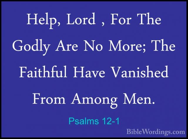 Psalms 12-1 - Help, Lord , For The Godly Are No More; The FaithfuHelp, Lord , For The Godly Are No More; The Faithful Have Vanished From Among Men. 