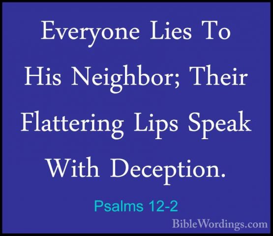 Psalms 12-2 - Everyone Lies To His Neighbor; Their Flattering LipEveryone Lies To His Neighbor; Their Flattering Lips Speak With Deception. 