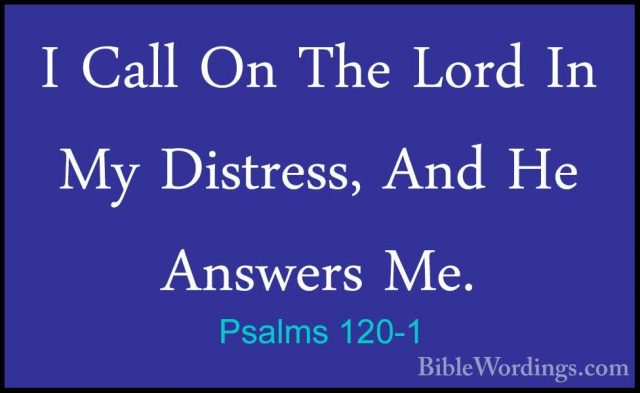 Psalms 120-1 - I Call On The Lord In My Distress, And He AnswersI Call On The Lord In My Distress, And He Answers Me. 