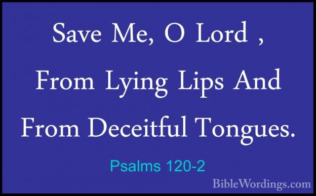 Psalms 120-2 - Save Me, O Lord , From Lying Lips And From DeceitfSave Me, O Lord , From Lying Lips And From Deceitful Tongues. 