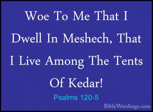 Psalms 120-5 - Woe To Me That I Dwell In Meshech, That I Live AmoWoe To Me That I Dwell In Meshech, That I Live Among The Tents Of Kedar! 