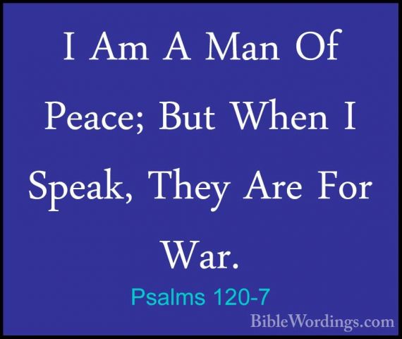 Psalms 120-7 - I Am A Man Of Peace; But When I Speak, They Are FoI Am A Man Of Peace; But When I Speak, They Are For War.