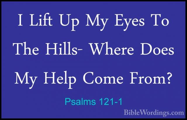 Psalms 121-1 - I Lift Up My Eyes To The Hills- Where Does My HelpI Lift Up My Eyes To The Hills- Where Does My Help Come From? 