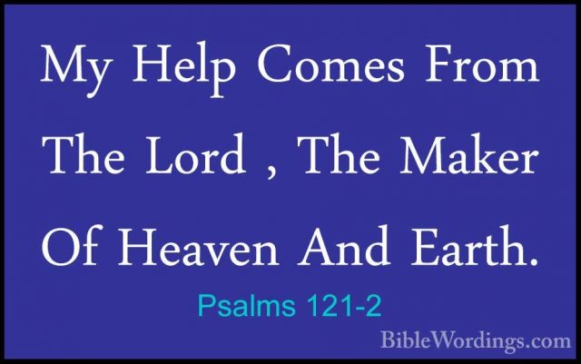 Psalms 121-2 - My Help Comes From The Lord , The Maker Of HeavenMy Help Comes From The Lord , The Maker Of Heaven And Earth. 