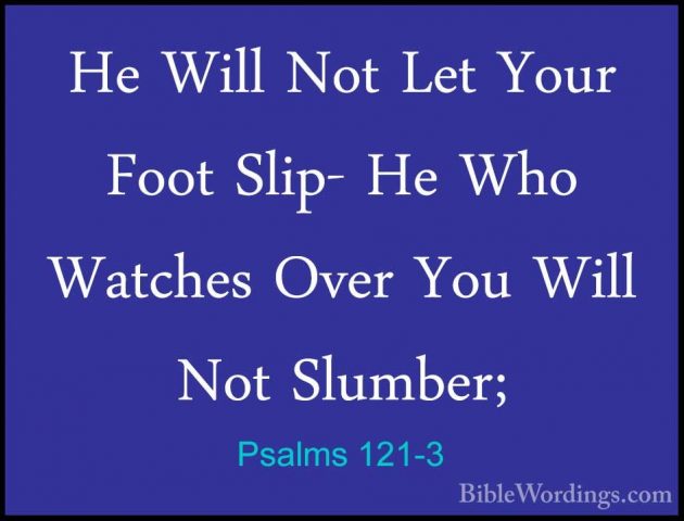 Psalms 121-3 - He Will Not Let Your Foot Slip- He Who Watches OveHe Will Not Let Your Foot Slip- He Who Watches Over You Will Not Slumber; 