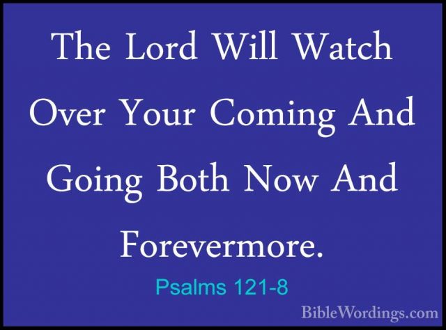 Psalms 121-8 - The Lord Will Watch Over Your Coming And Going BotThe Lord Will Watch Over Your Coming And Going Both Now And Forevermore.