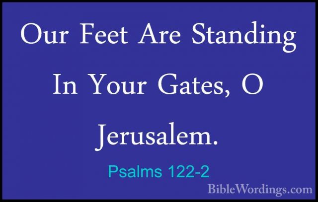 Psalms 122-2 - Our Feet Are Standing In Your Gates, O Jerusalem.Our Feet Are Standing In Your Gates, O Jerusalem. 
