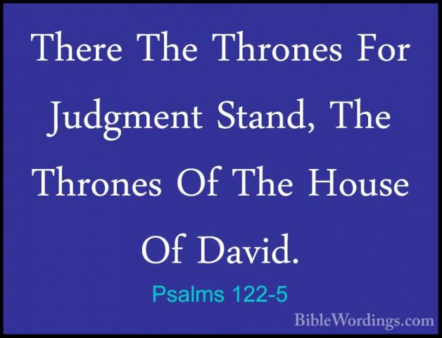 Psalms 122-5 - There The Thrones For Judgment Stand, The ThronesThere The Thrones For Judgment Stand, The Thrones Of The House Of David. 