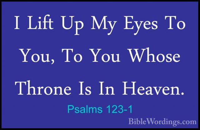 Psalms 123-1 - I Lift Up My Eyes To You, To You Whose Throne Is II Lift Up My Eyes To You, To You Whose Throne Is In Heaven. 