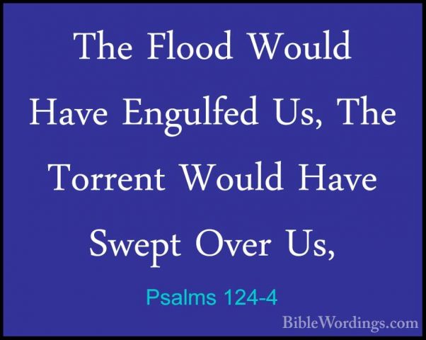 Psalms 124-4 - The Flood Would Have Engulfed Us, The Torrent WoulThe Flood Would Have Engulfed Us, The Torrent Would Have Swept Over Us, 