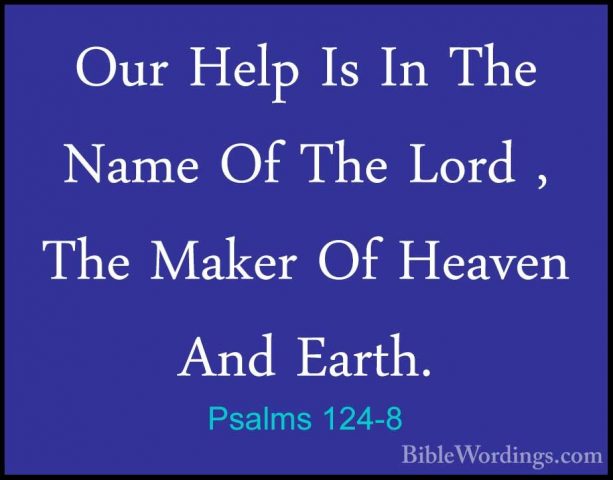 Psalms 124-8 - Our Help Is In The Name Of The Lord , The Maker OfOur Help Is In The Name Of The Lord , The Maker Of Heaven And Earth.