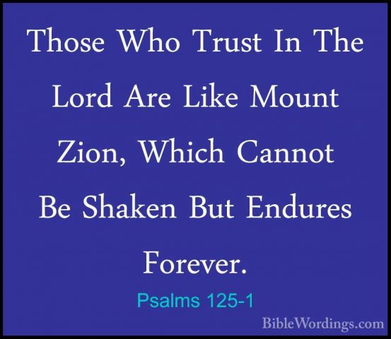 Psalms 125-1 - Those Who Trust In The Lord Are Like Mount Zion, WThose Who Trust In The Lord Are Like Mount Zion, Which Cannot Be Shaken But Endures Forever. 