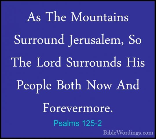 Psalms 125-2 - As The Mountains Surround Jerusalem, So The Lord SAs The Mountains Surround Jerusalem, So The Lord Surrounds His People Both Now And Forevermore. 