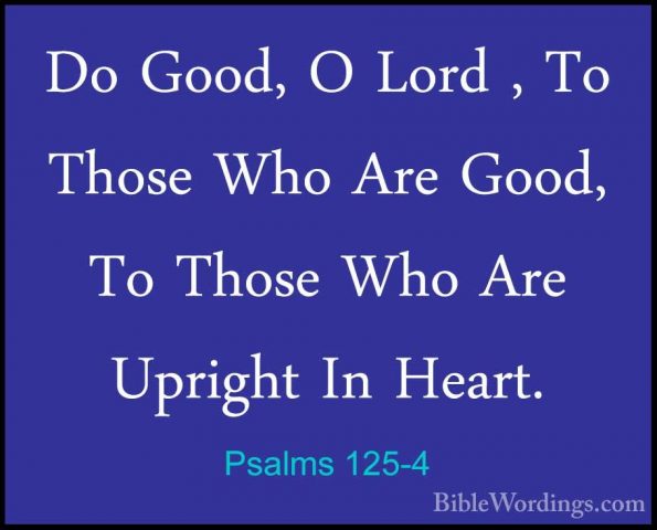 Psalms 125-4 - Do Good, O Lord , To Those Who Are Good, To ThoseDo Good, O Lord , To Those Who Are Good, To Those Who Are Upright In Heart. 