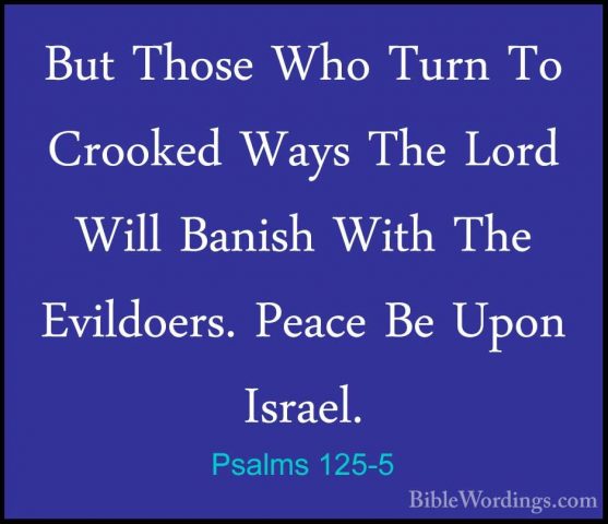 Psalms 125-5 - But Those Who Turn To Crooked Ways The Lord Will BBut Those Who Turn To Crooked Ways The Lord Will Banish With The Evildoers. Peace Be Upon Israel.