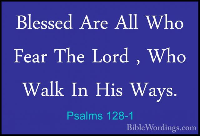 Psalms 128-1 - Blessed Are All Who Fear The Lord , Who Walk In HiBlessed Are All Who Fear The Lord , Who Walk In His Ways. 