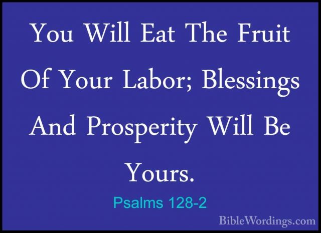 Psalms 128-2 - You Will Eat The Fruit Of Your Labor; Blessings AnYou Will Eat The Fruit Of Your Labor; Blessings And Prosperity Will Be Yours. 