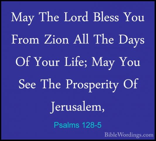 Psalms 128-5 - May The Lord Bless You From Zion All The Days Of YMay The Lord Bless You From Zion All The Days Of Your Life; May You See The Prosperity Of Jerusalem, 