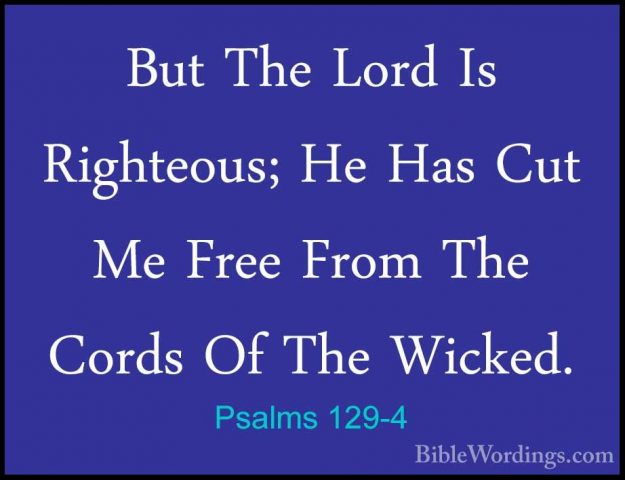 Psalms 129-4 - But The Lord Is Righteous; He Has Cut Me Free FromBut The Lord Is Righteous; He Has Cut Me Free From The Cords Of The Wicked. 