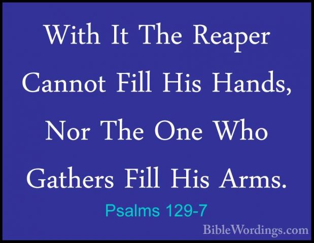 Psalms 129-7 - With It The Reaper Cannot Fill His Hands, Nor TheWith It The Reaper Cannot Fill His Hands, Nor The One Who Gathers Fill His Arms. 