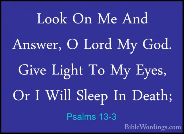 Psalms 13-3 - Look On Me And Answer, O Lord My God. Give Light ToLook On Me And Answer, O Lord My God. Give Light To My Eyes, Or I Will Sleep In Death; 