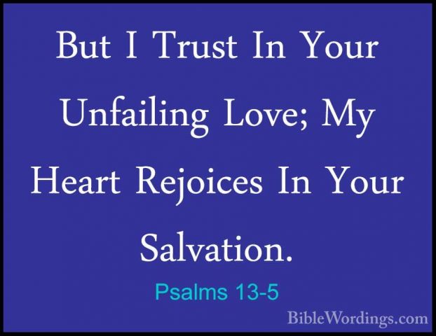 Psalms 13-5 - But I Trust In Your Unfailing Love; My Heart RejoicBut I Trust In Your Unfailing Love; My Heart Rejoices In Your Salvation. 