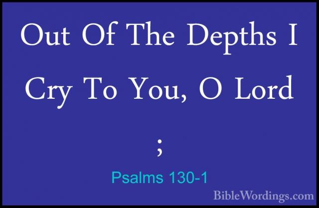 Psalms 130-1 - Out Of The Depths I Cry To You, O Lord ;Out Of The Depths I Cry To You, O Lord ; 