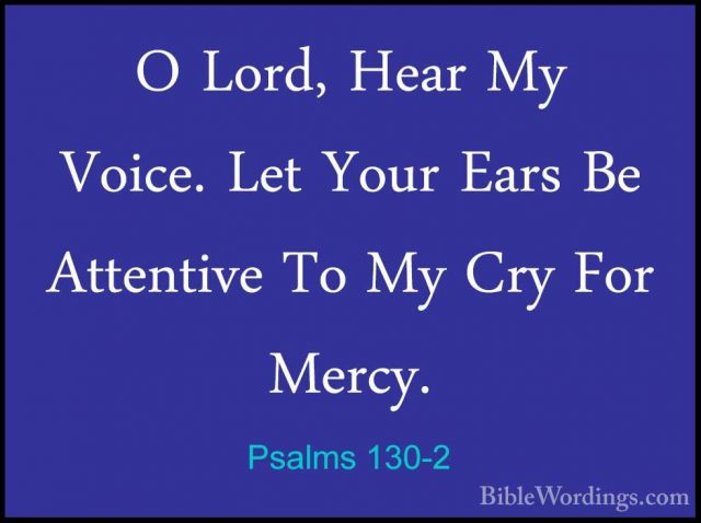 Psalms 130-2 - O Lord, Hear My Voice. Let Your Ears Be AttentiveO Lord, Hear My Voice. Let Your Ears Be Attentive To My Cry For Mercy. 