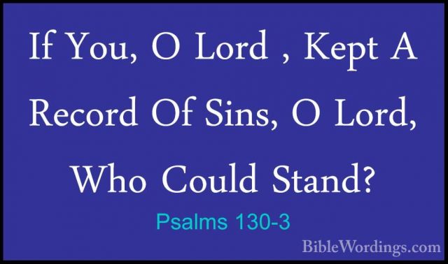 Psalms 130-3 - If You, O Lord , Kept A Record Of Sins, O Lord, WhIf You, O Lord , Kept A Record Of Sins, O Lord, Who Could Stand? 