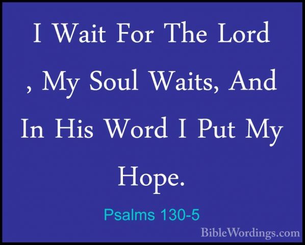 Psalms 130-5 - I Wait For The Lord , My Soul Waits, And In His WoI Wait For The Lord , My Soul Waits, And In His Word I Put My Hope. 