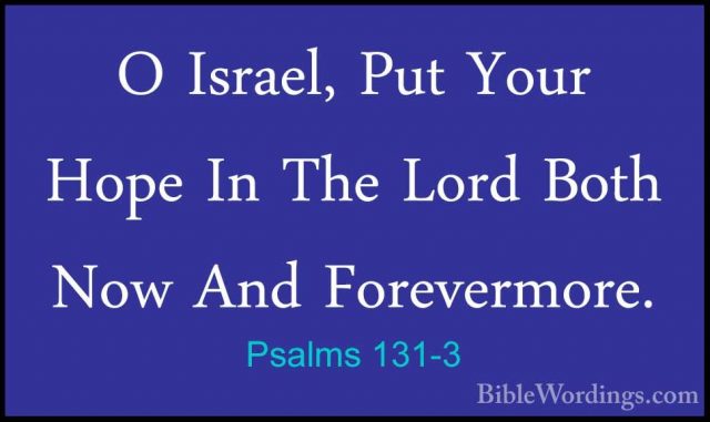 Psalms 131-3 - O Israel, Put Your Hope In The Lord Both Now And FO Israel, Put Your Hope In The Lord Both Now And Forevermore.
