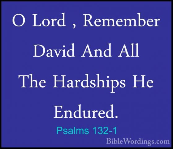 Psalms 132-1 - O Lord , Remember David And All The Hardships He EO Lord , Remember David And All The Hardships He Endured. 