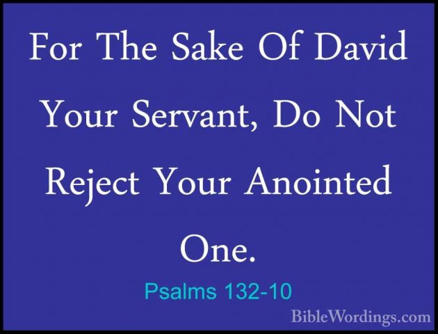 Psalms 132-10 - For The Sake Of David Your Servant, Do Not RejectFor The Sake Of David Your Servant, Do Not Reject Your Anointed One. 