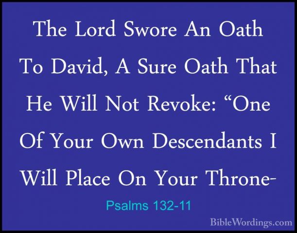 Psalms 132-11 - The Lord Swore An Oath To David, A Sure Oath ThatThe Lord Swore An Oath To David, A Sure Oath That He Will Not Revoke: "One Of Your Own Descendants I Will Place On Your Throne- 