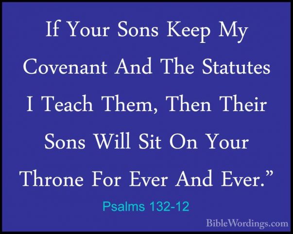 Psalms 132-12 - If Your Sons Keep My Covenant And The Statutes IIf Your Sons Keep My Covenant And The Statutes I Teach Them, Then Their Sons Will Sit On Your Throne For Ever And Ever." 